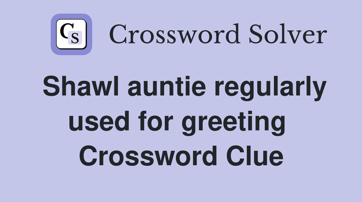 Shawl auntie regularly used for greeting  Crossword Clue