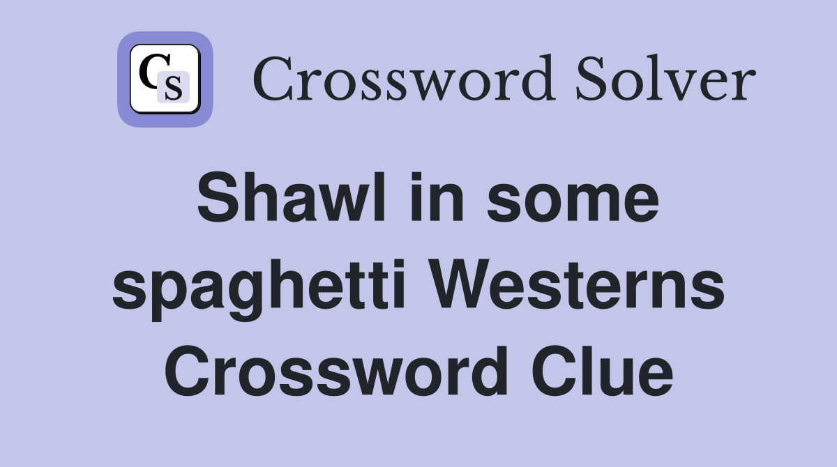 Shawl in some spaghetti Westerns Crossword Clue