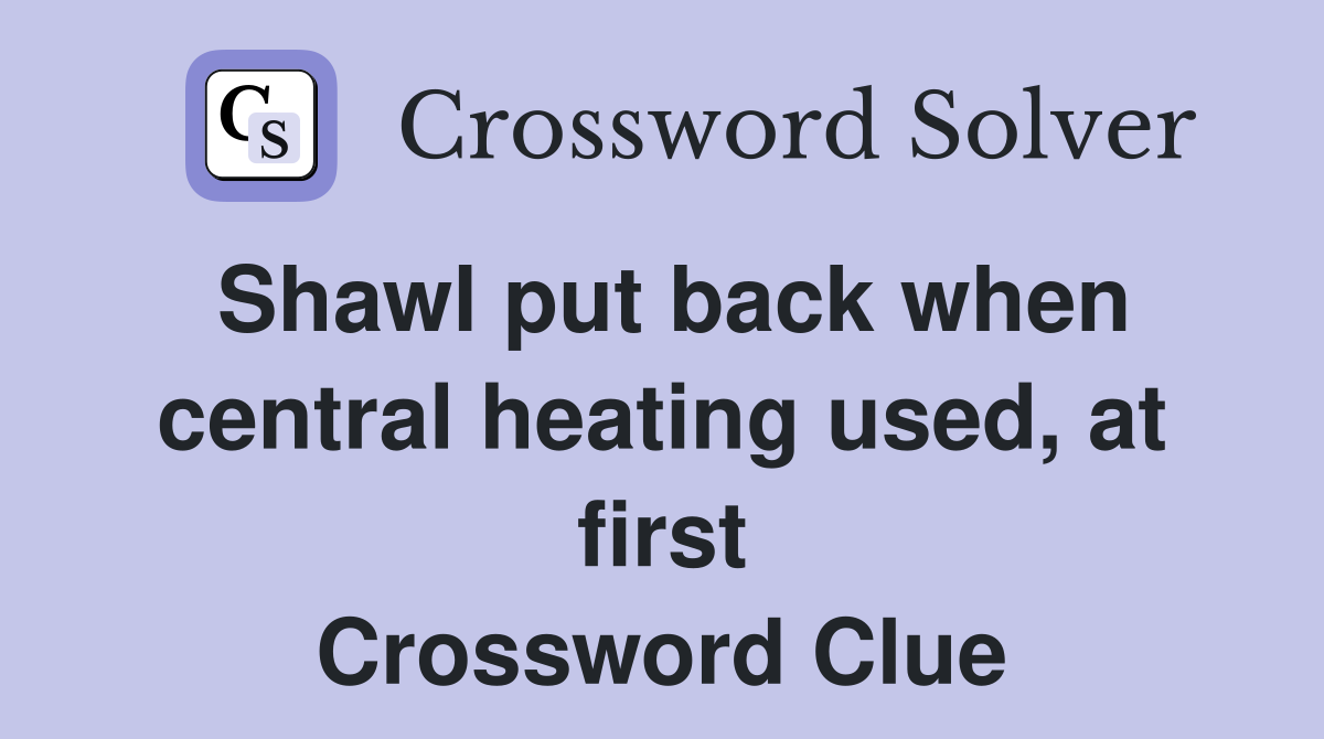 Shawl put back when central heating used, at first Crossword Clue