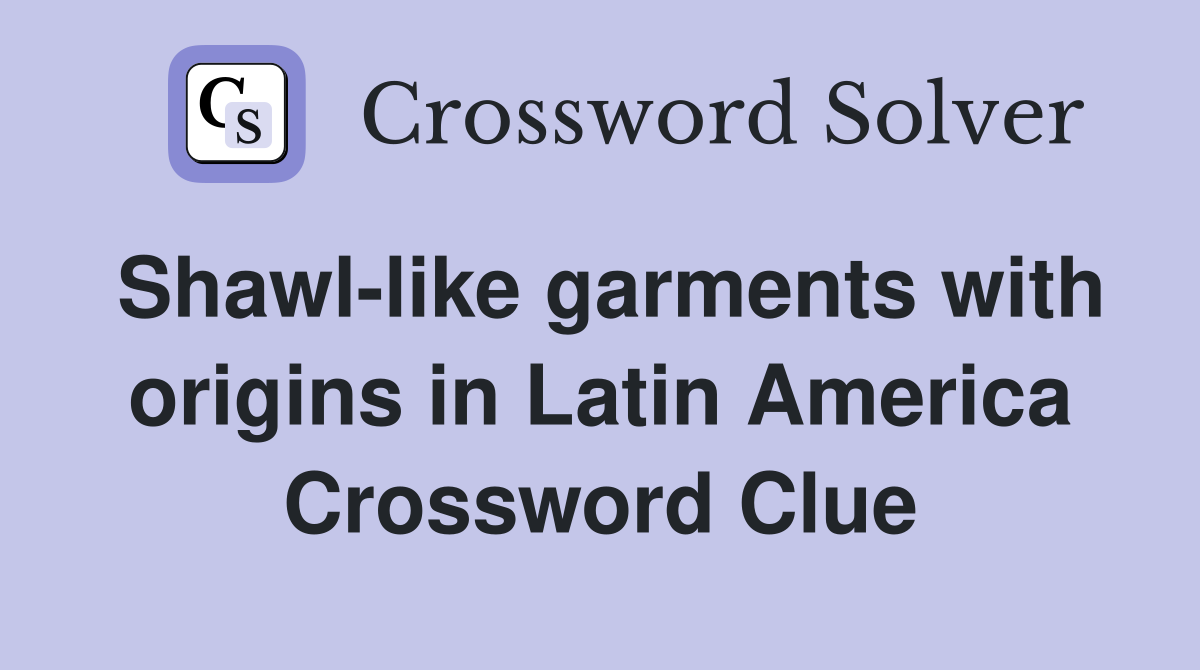 Shawl-like garments with origins in Latin America Crossword Clue