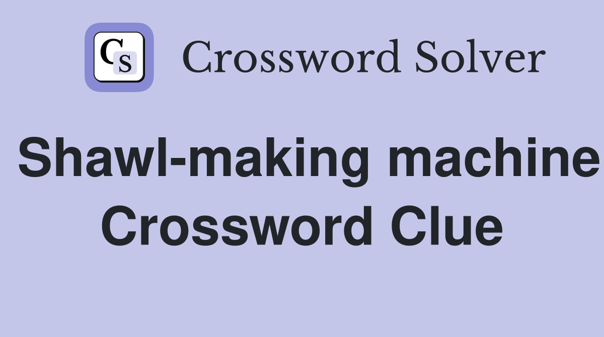 Shawl-making machine Crossword Clue