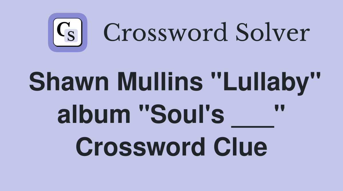 Shawn Mullins "Lullaby" album "Soul's ___" Crossword Clue