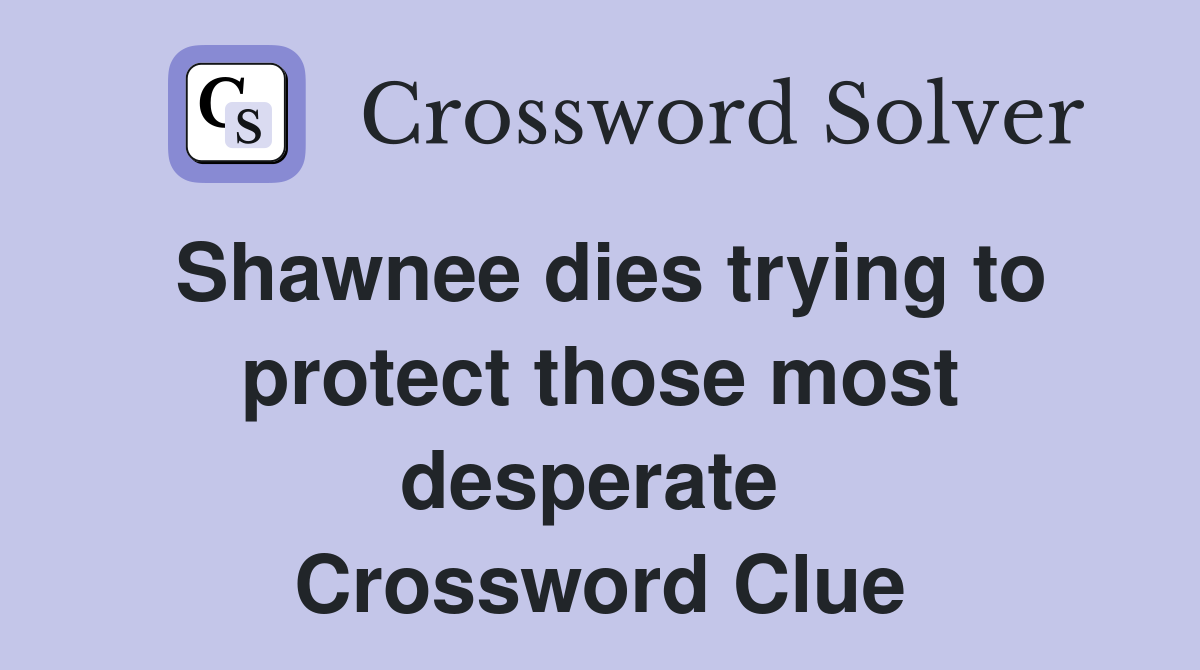 Shawnee dies trying to protect those most desperate  Crossword Clue