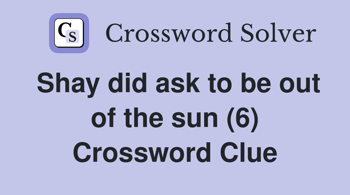 Shay did ask to be out of the sun (6) Crossword Clue