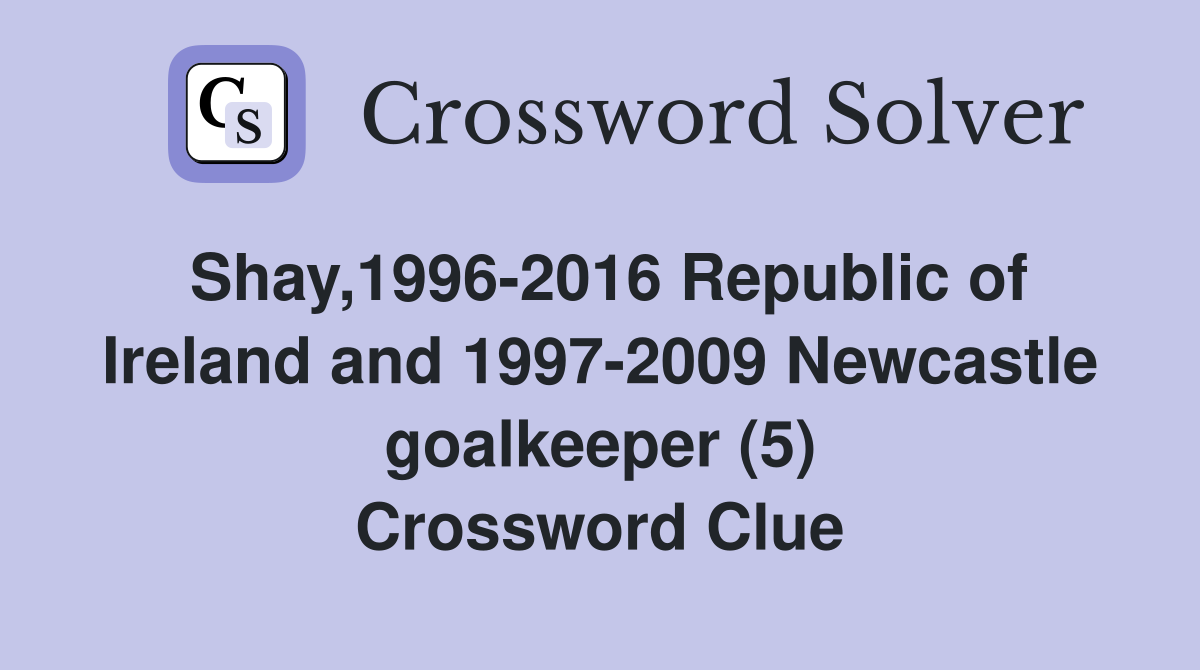 Shay,1996-2016 Republic of Ireland and 1997-2009 Newcastle goalkeeper (5) Crossword Clue