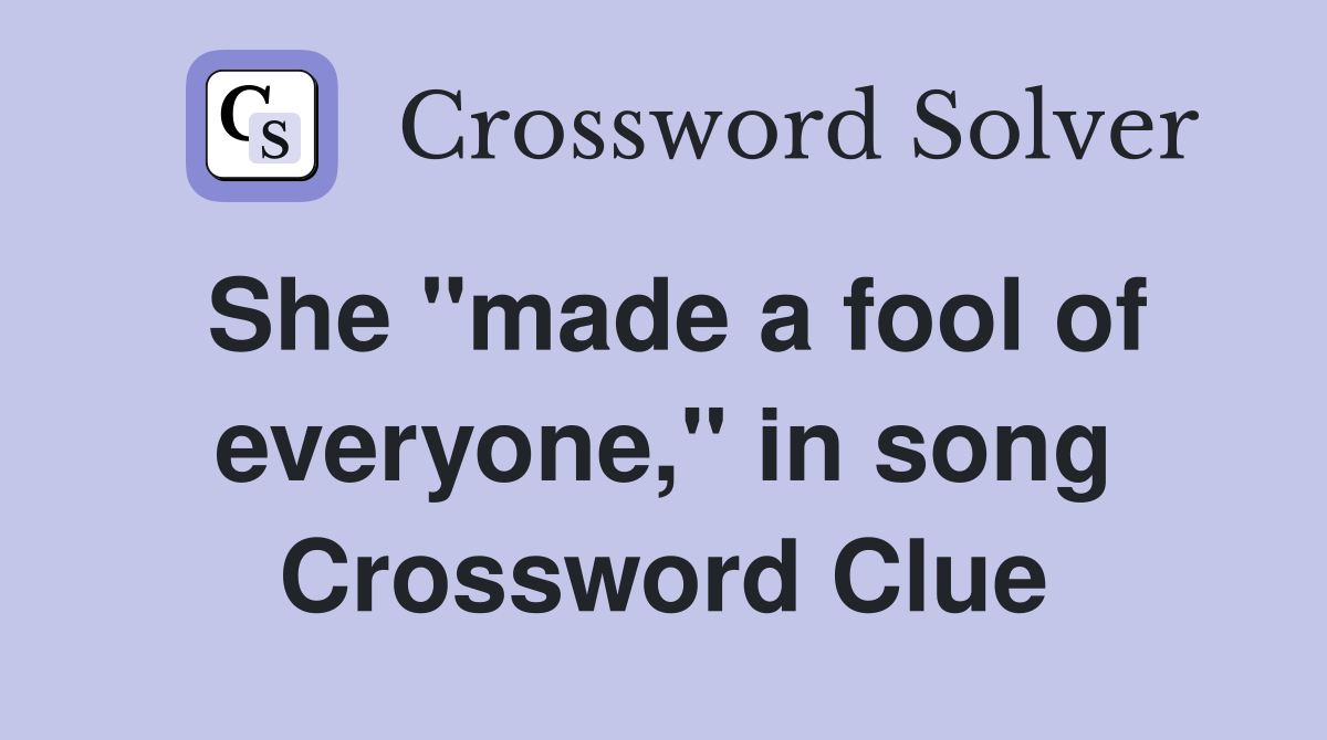She "made a fool of everyone," in song Crossword Clue