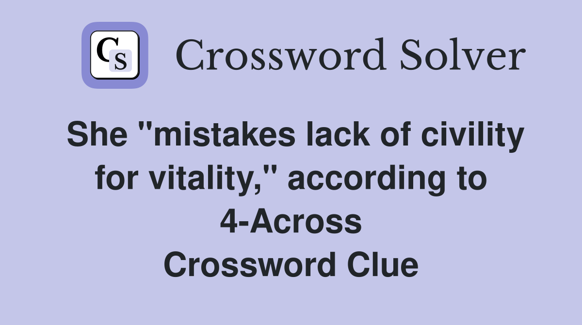 She "mistakes lack of civility for vitality," according to 4-Across Crossword Clue