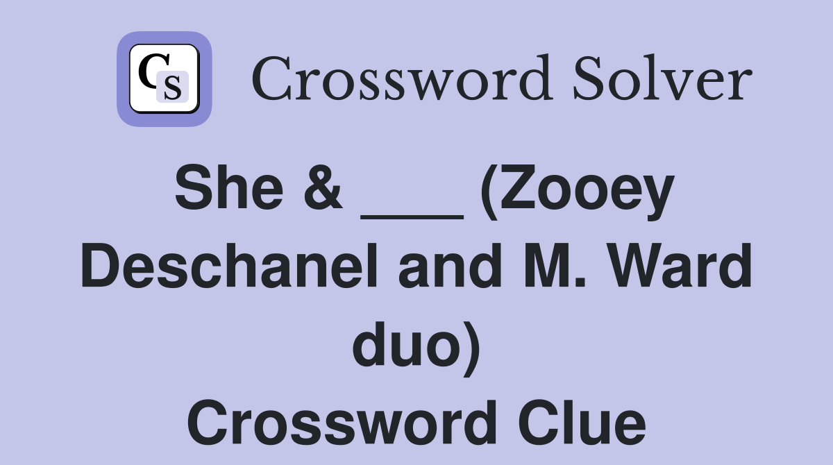 She & ___ (Zooey Deschanel and M. Ward duo) Crossword Clue