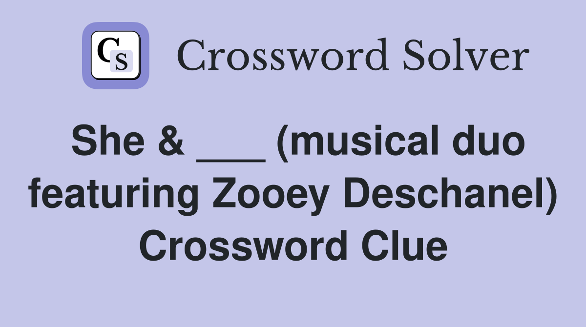 She & ___ (musical duo featuring Zooey Deschanel) Crossword Clue