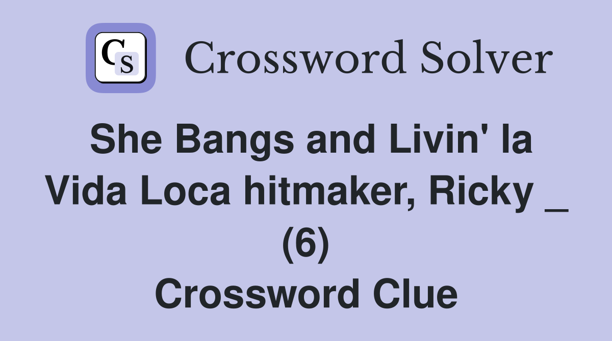 She Bangs and Livin' la Vida Loca hitmaker, Ricky _ (6) Crossword Clue