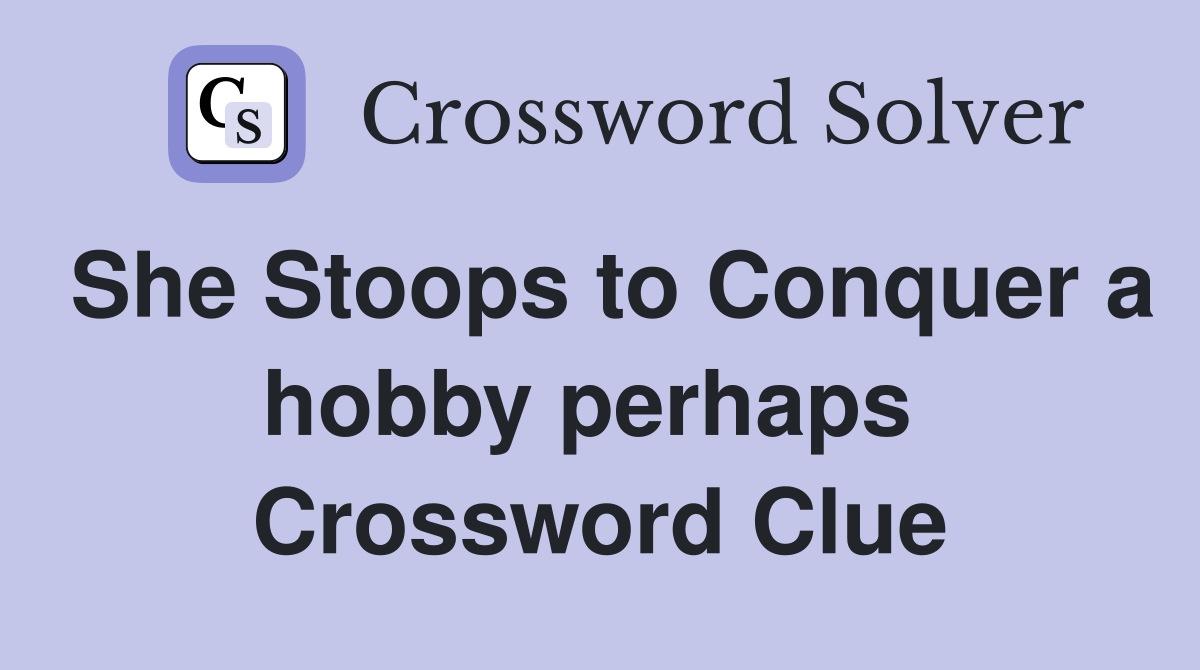 She Stoops to Conquer a hobby perhaps  Crossword Clue