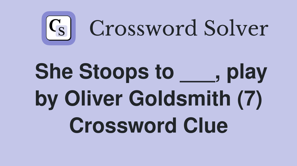 She Stoops to ___, play by Oliver Goldsmith (7) Crossword Clue