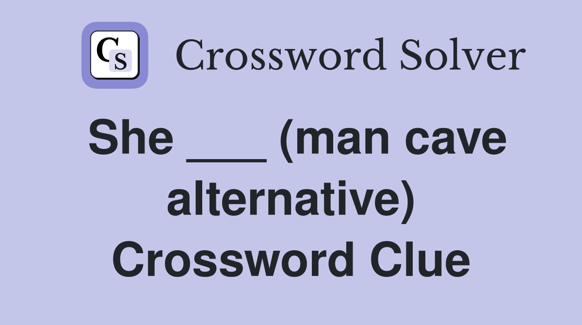 She ___ (man cave alternative) Crossword Clue