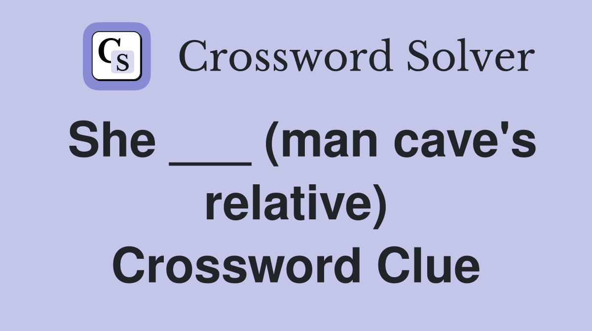 She ___ (man cave's relative) Crossword Clue