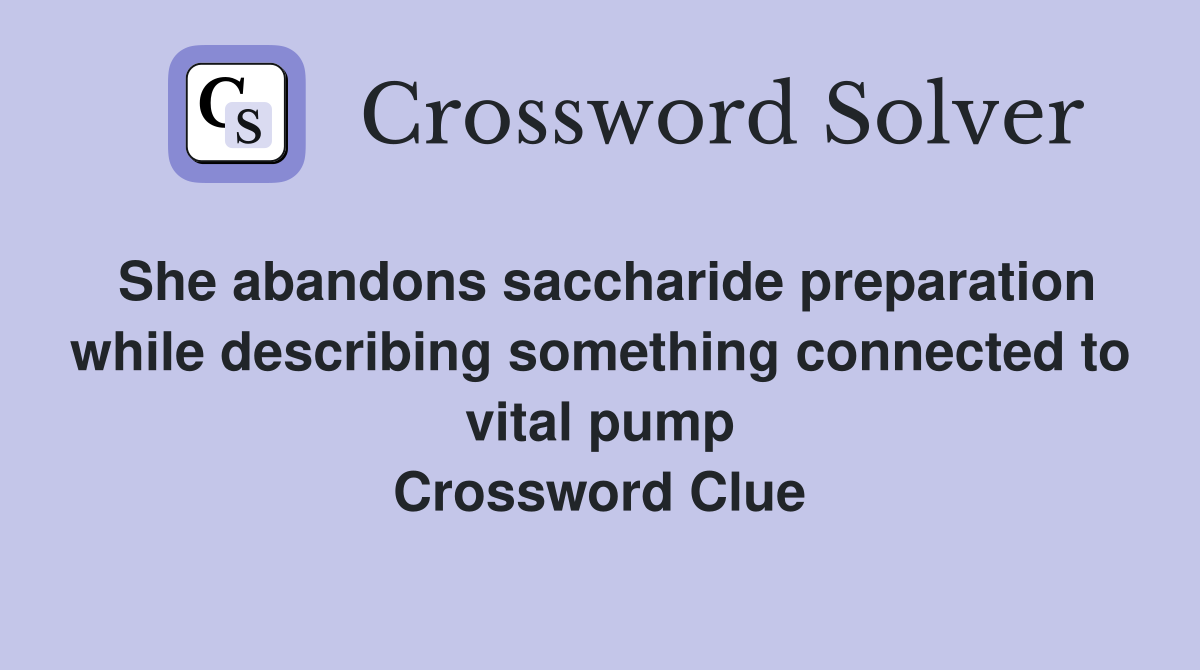 She abandons saccharide preparation while describing something connected to vital pump Crossword Clue