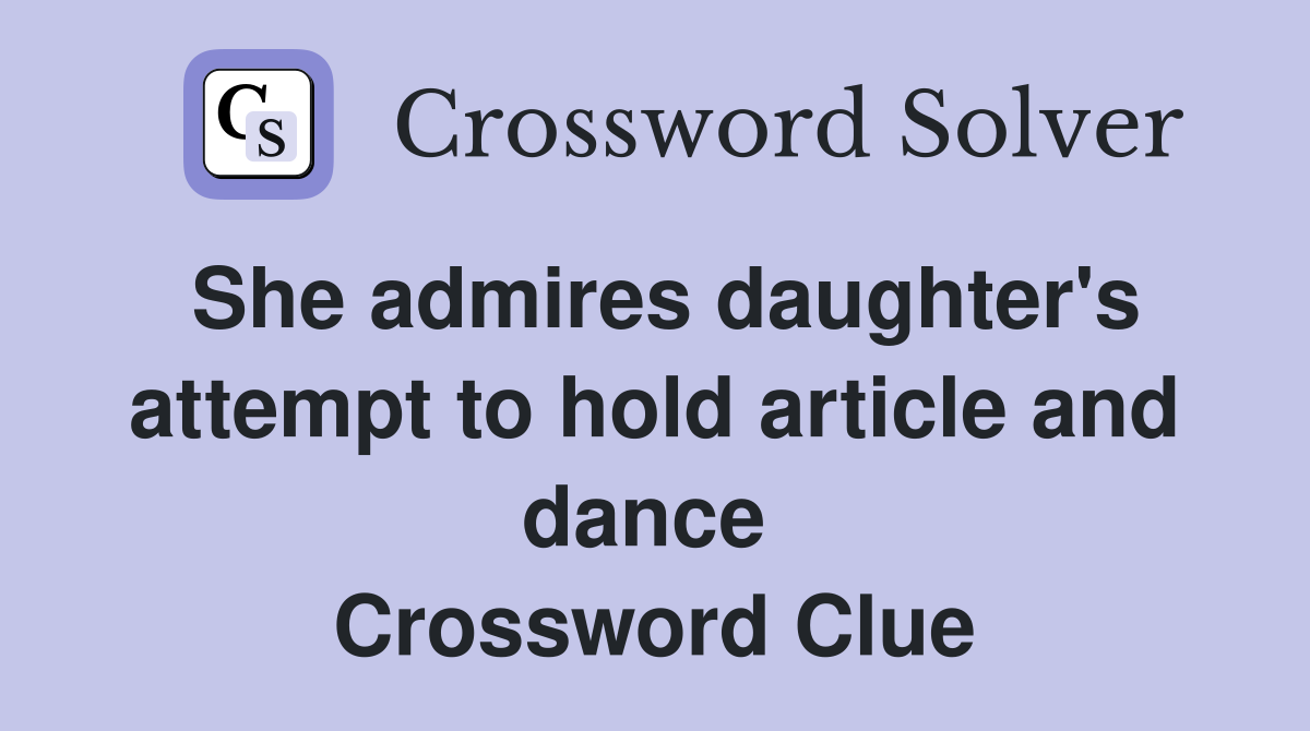She admires daughter's attempt to hold article and dance  Crossword Clue