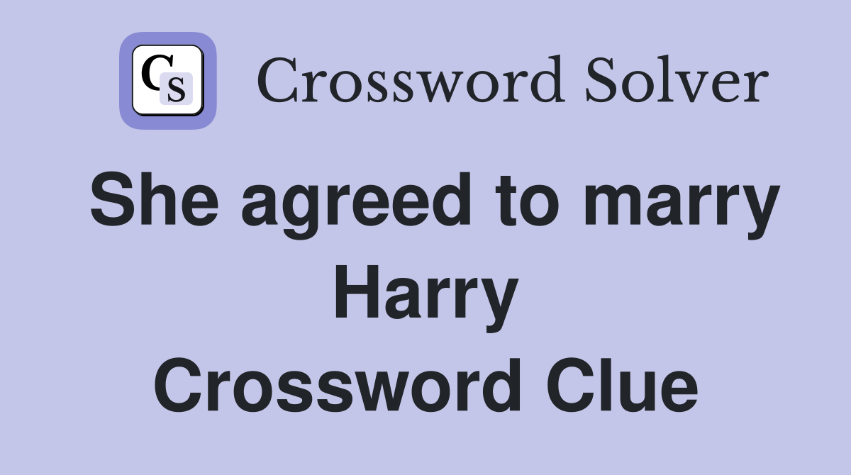 She agreed to marry Harry Crossword Clue