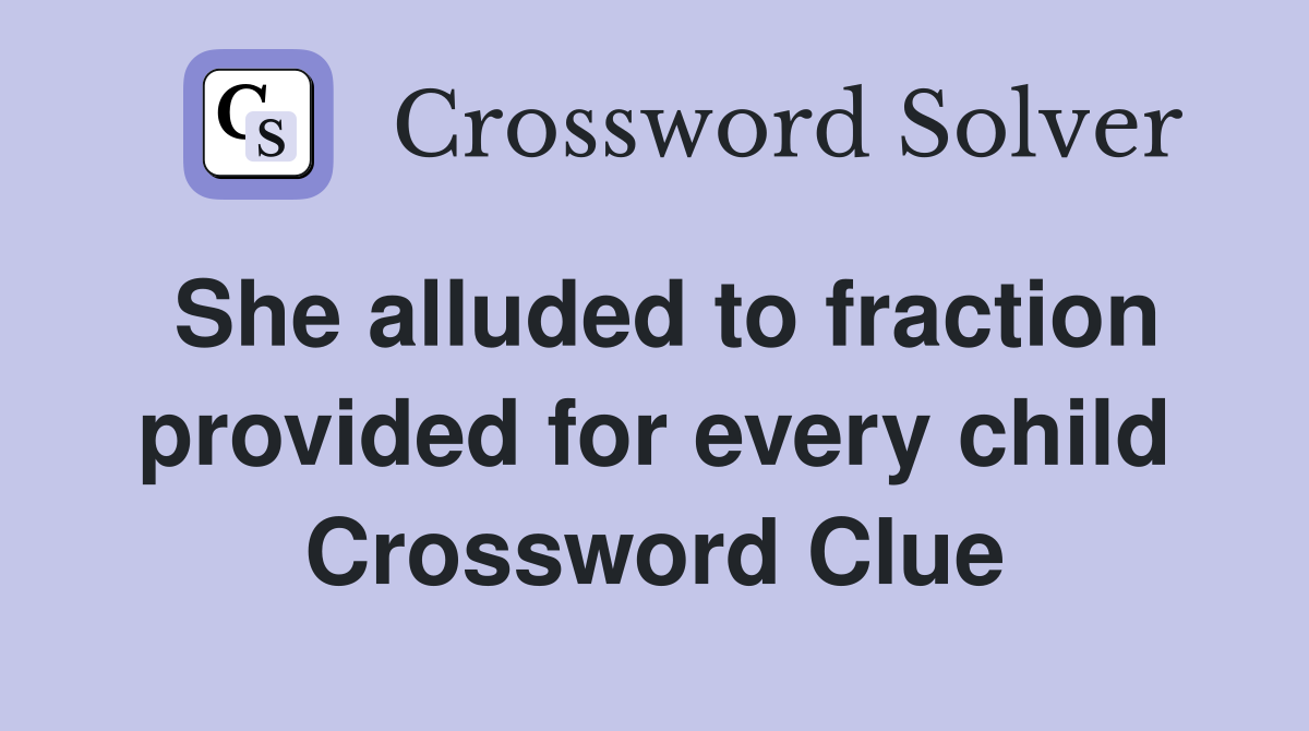 She alluded to fraction provided for every child Crossword Clue