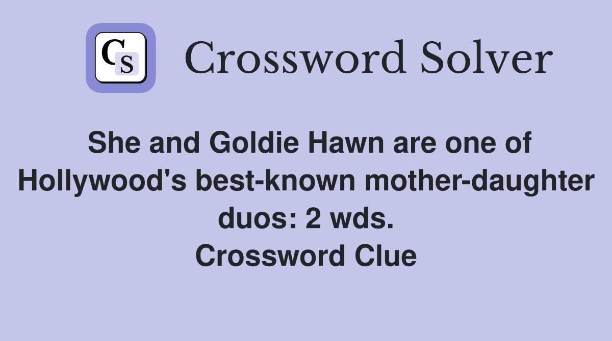 She and Goldie Hawn are one of Hollywood's best-known mother-daughter duos: 2 wds. Crossword Clue