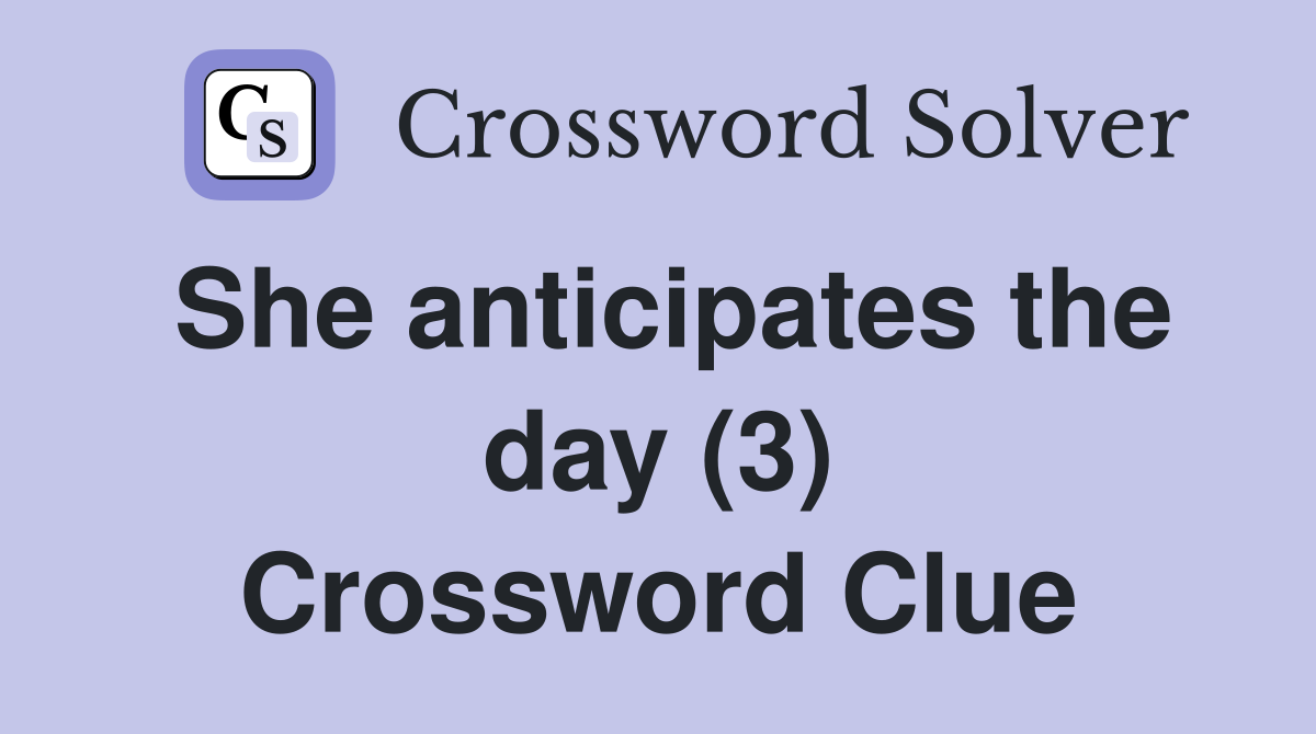 She anticipates the day (3) Crossword Clue