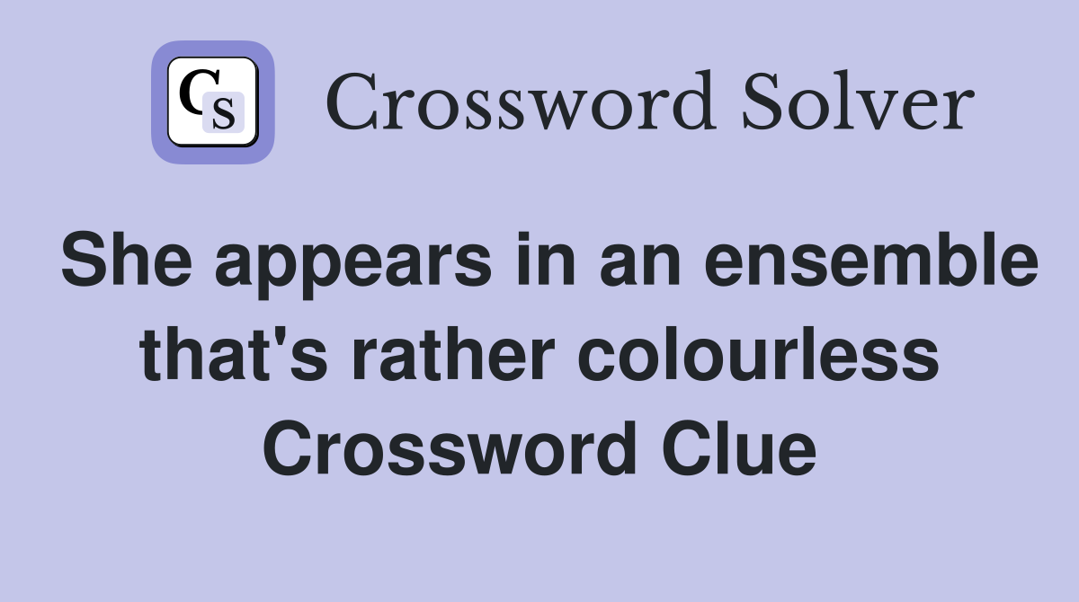She appears in an ensemble that's rather colourless Crossword Clue
