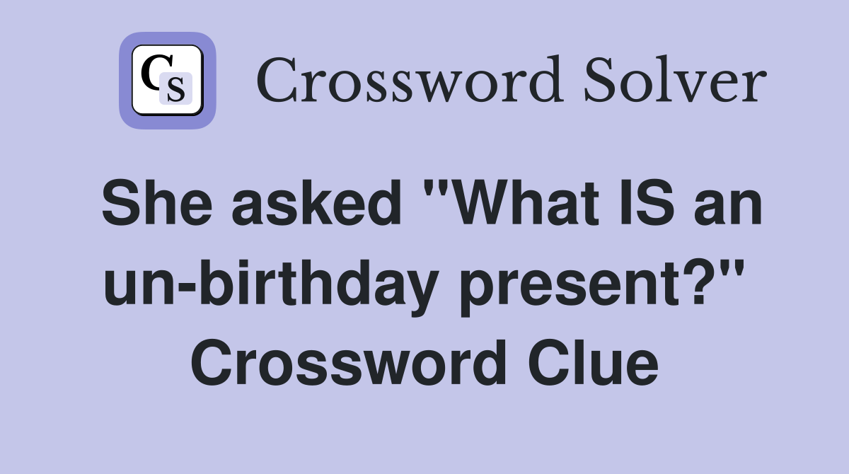 She asked "What IS an un-birthday present?" Crossword Clue