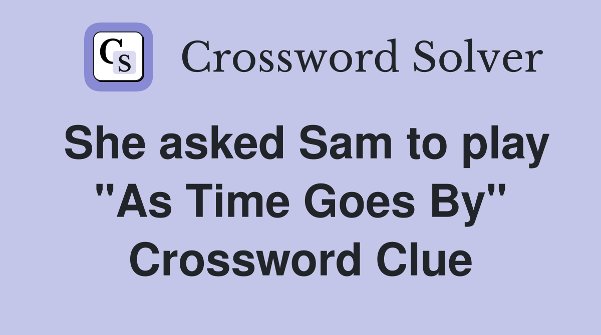She asked Sam to play "As Time Goes By" Crossword Clue