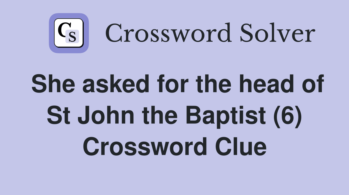 She asked for the head of St John the Baptist (6) Crossword Clue