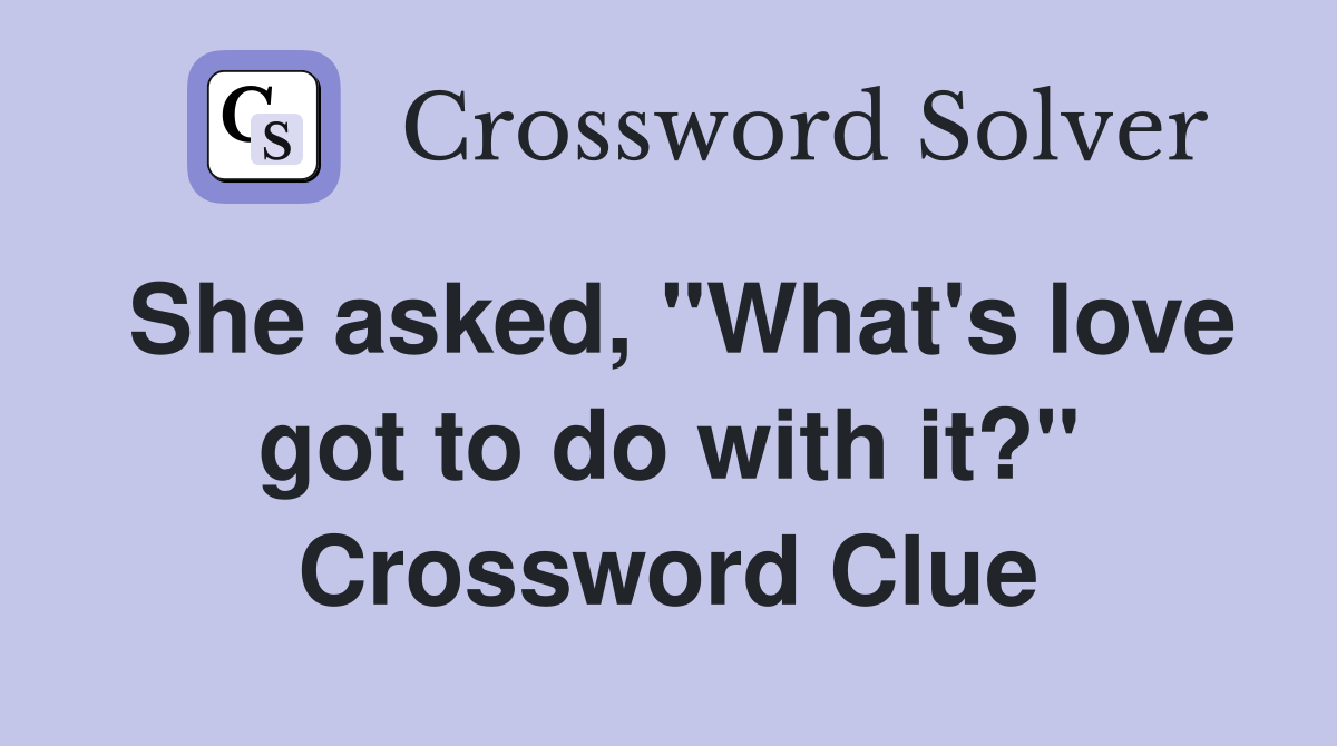 She asked, "What's love got to do with it?" Crossword Clue
