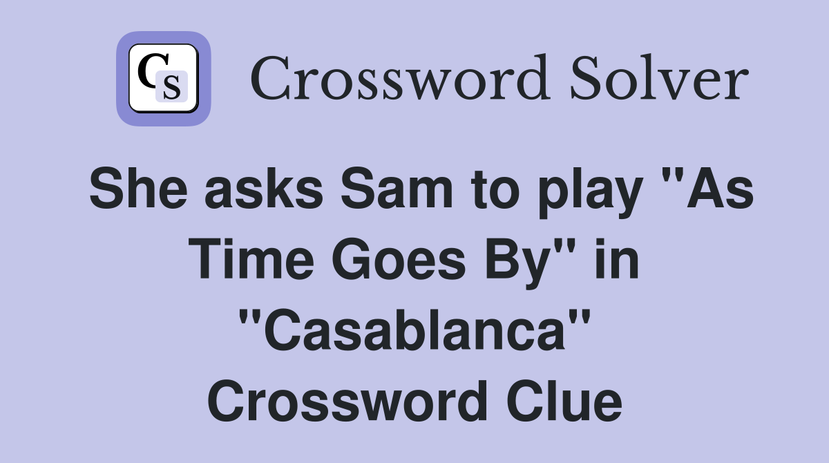 She asks Sam to play "As Time Goes By" in "Casablanca" Crossword Clue