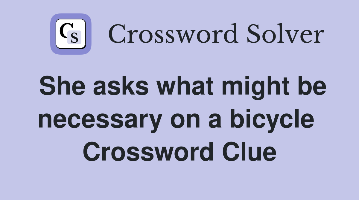 She asks what might be necessary on a bicycle  Crossword Clue