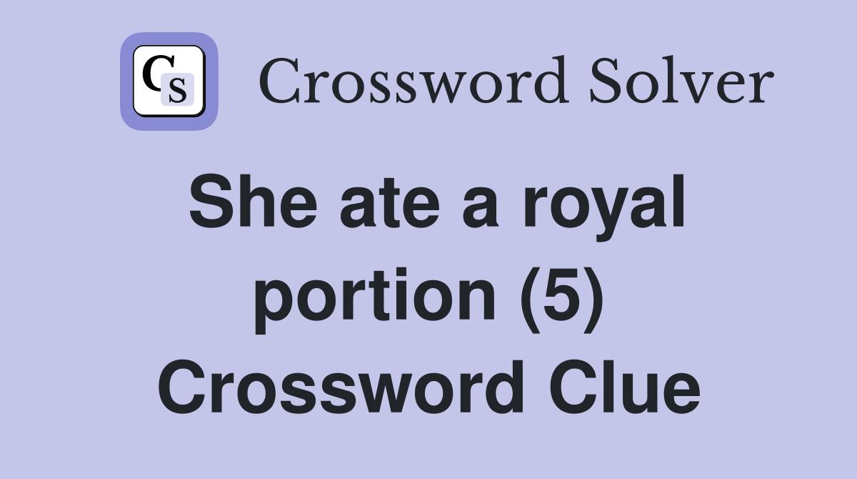 She ate a royal portion (5) Crossword Clue