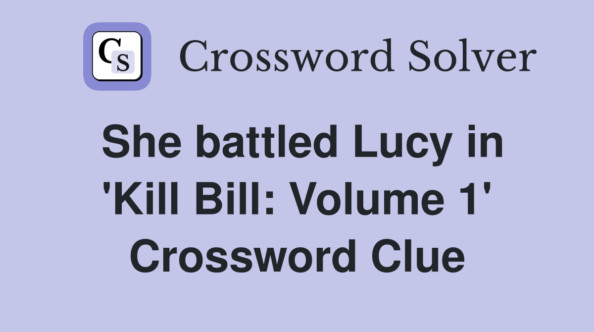 She battled Lucy in 'Kill Bill: Volume 1' Crossword Clue