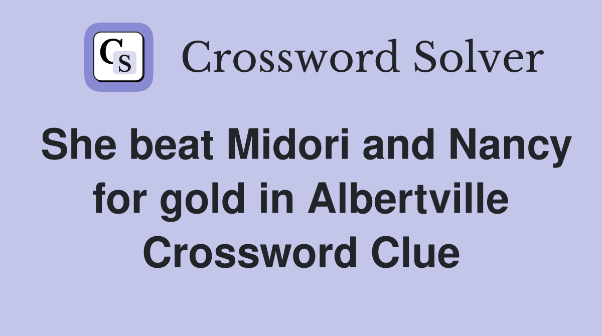 She beat Midori and Nancy for gold in Albertville Crossword Clue