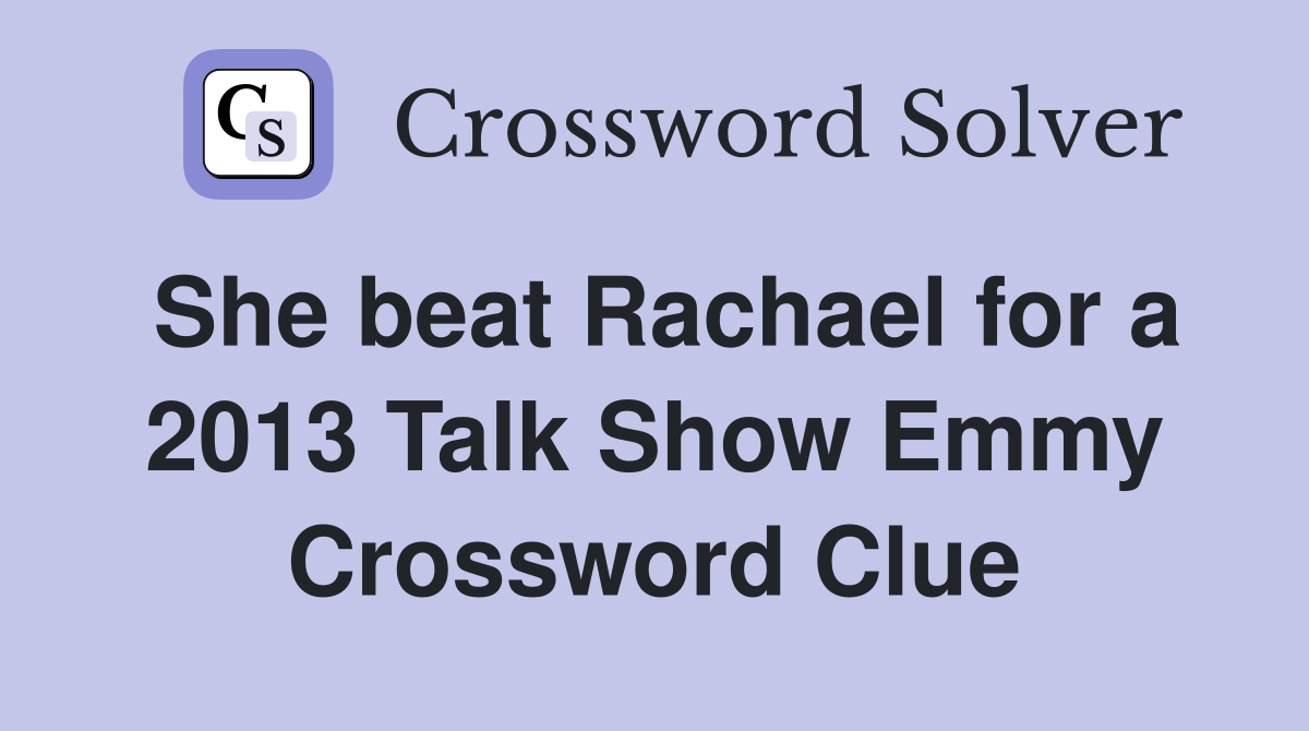 She beat Rachael for a 2013 Talk Show Emmy Crossword Clue