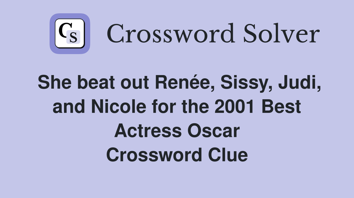 She beat out Renée, Sissy, Judi, and Nicole for the 2001 Best Actress Oscar Crossword Clue
