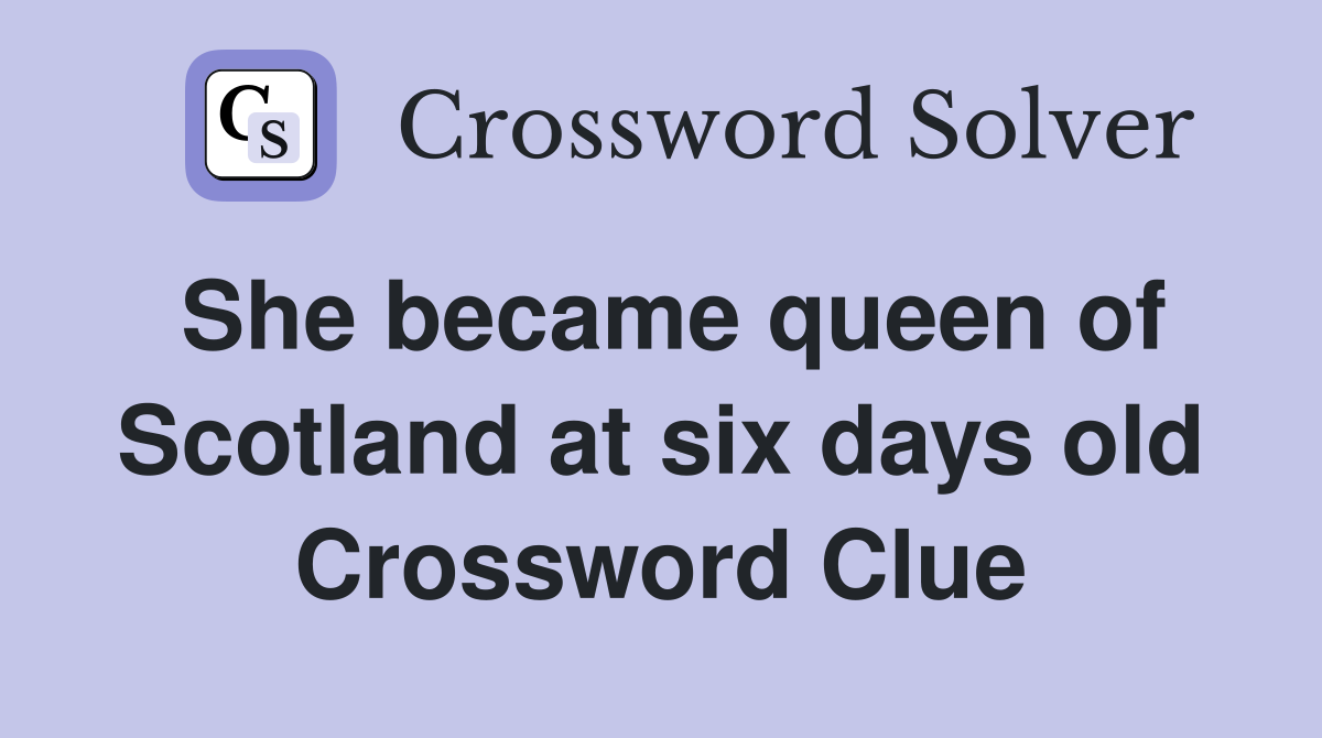 She became queen of Scotland at six days old Crossword Clue