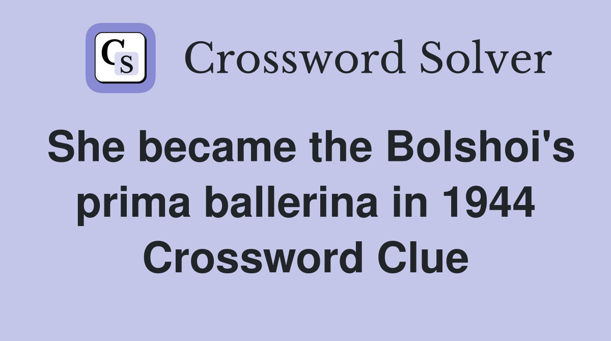 She became the Bolshoi's prima ballerina in 1944 Crossword Clue