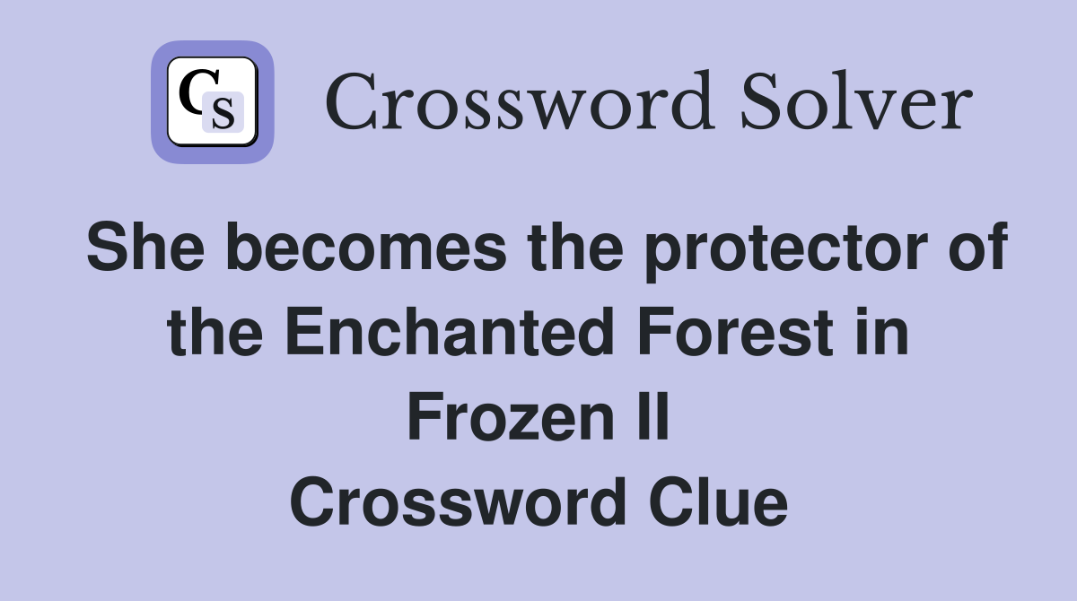 She becomes the protector of the Enchanted Forest in Frozen II Crossword Clue
