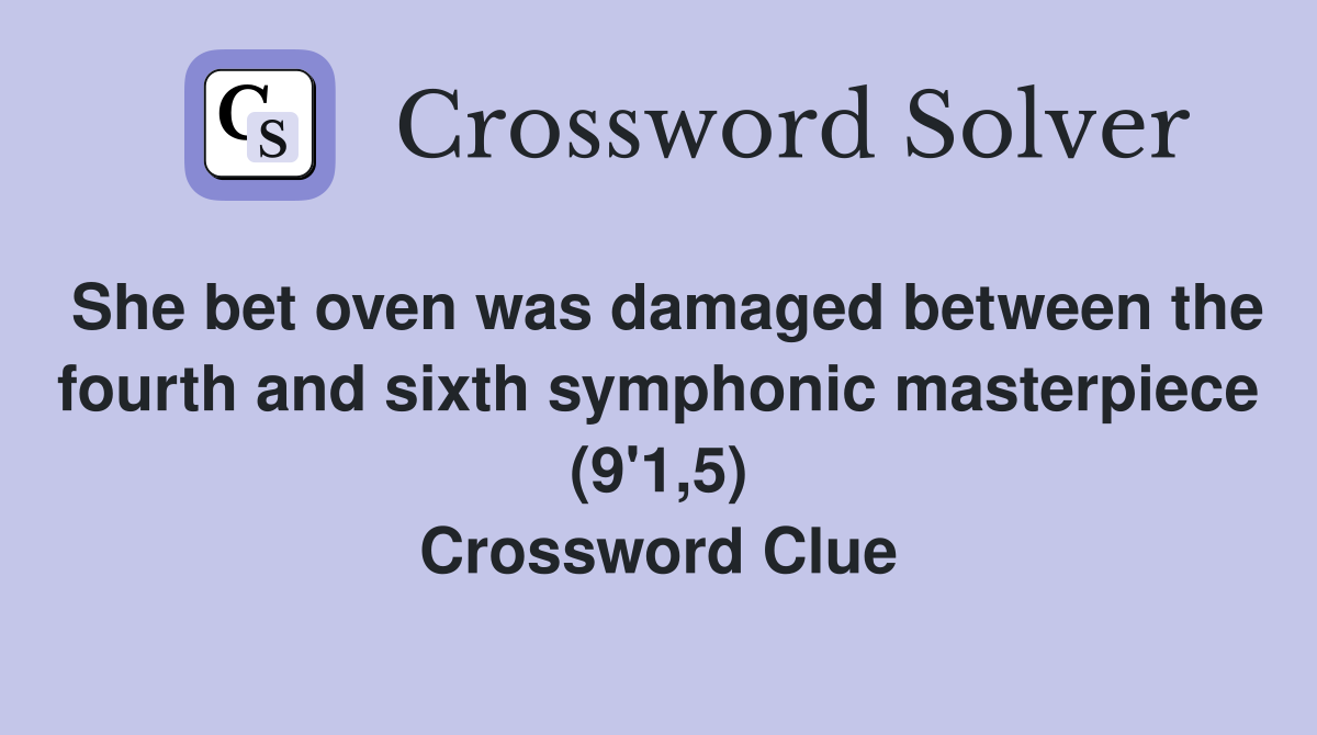 She bet oven was damaged between the fourth and sixth symphonic masterpiece (9'1,5) Crossword Clue