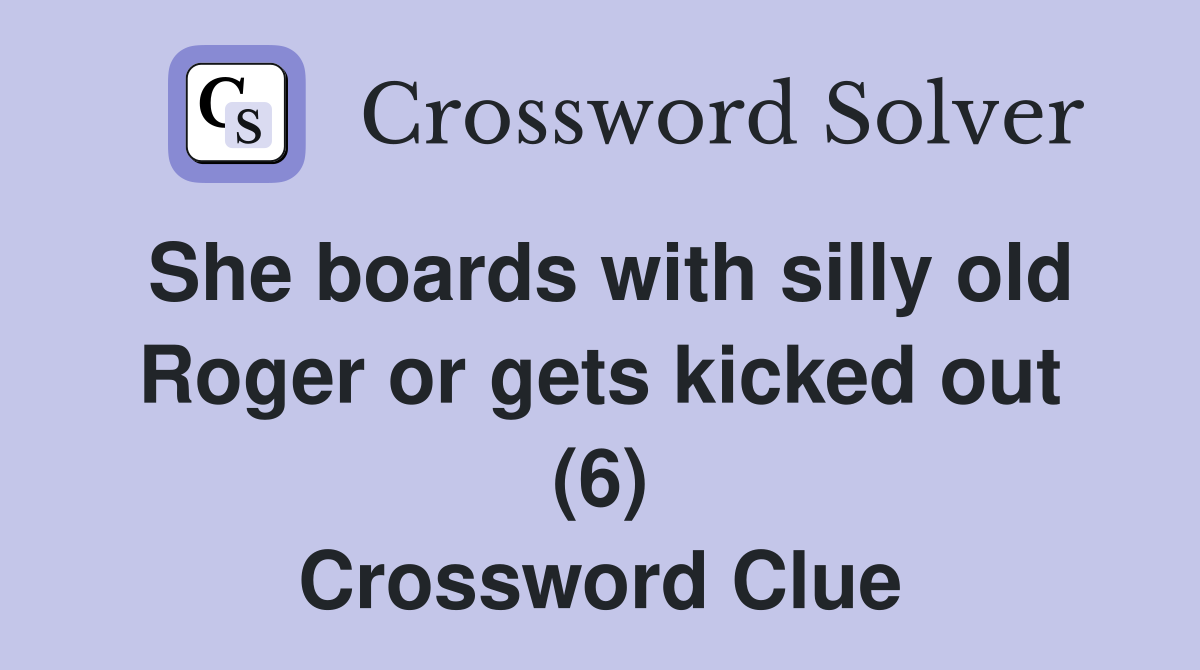 She boards with silly old Roger or gets kicked out (6) Crossword Clue