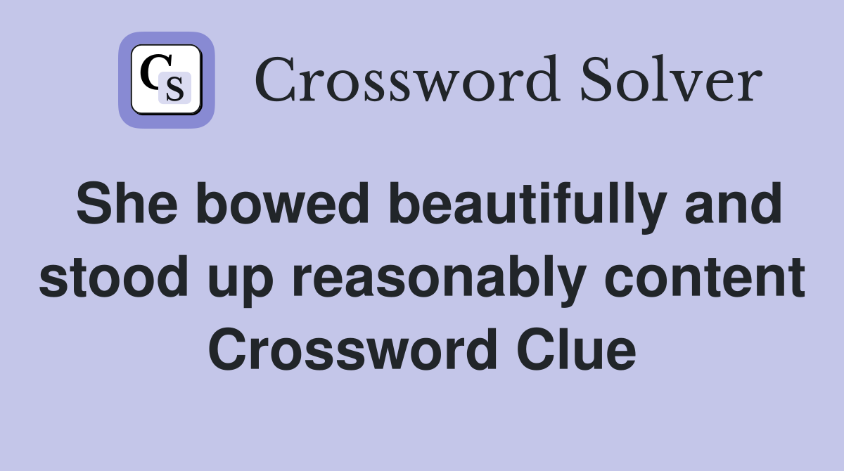 She bowed beautifully and stood up reasonably content Crossword Clue