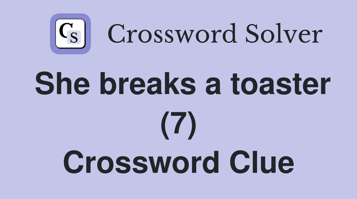She breaks a toaster (7) Crossword Clue