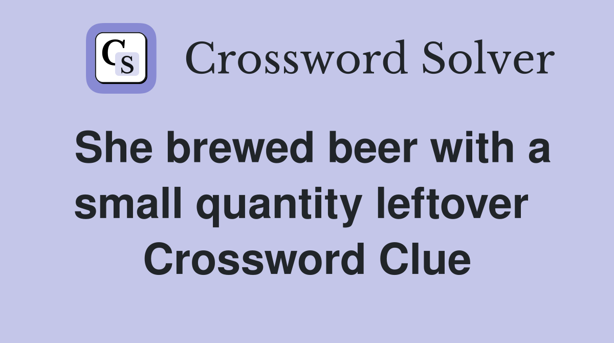 She brewed beer with a small quantity leftover  Crossword Clue