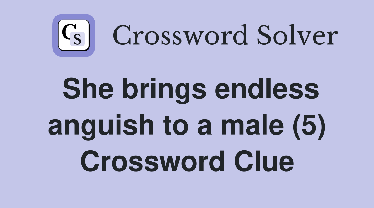 She brings endless anguish to a male (5) Crossword Clue