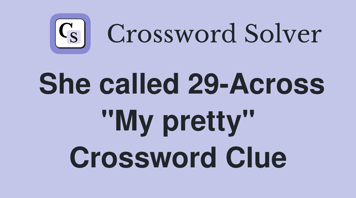 She called 29-Across "My pretty" Crossword Clue