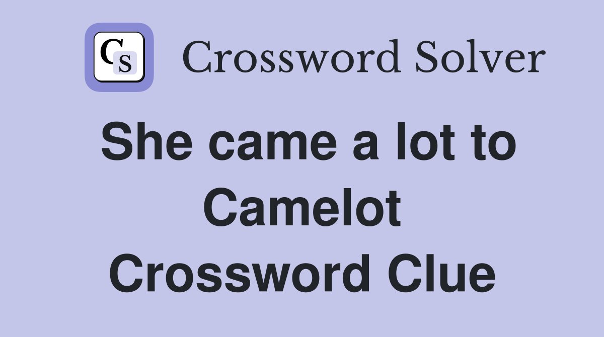 She came a lot to Camelot Crossword Clue