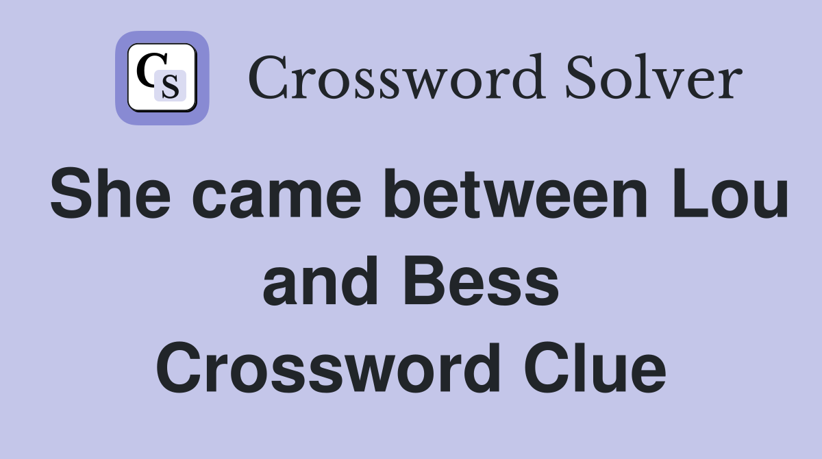 She came between Lou and Bess Crossword Clue