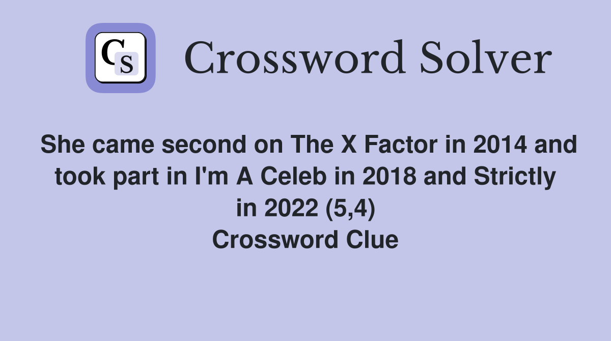 She came second on The X Factor in 2014 and took part in I'm A Celeb in 2018 and Strictly in 2022 (5,4) Crossword Clue