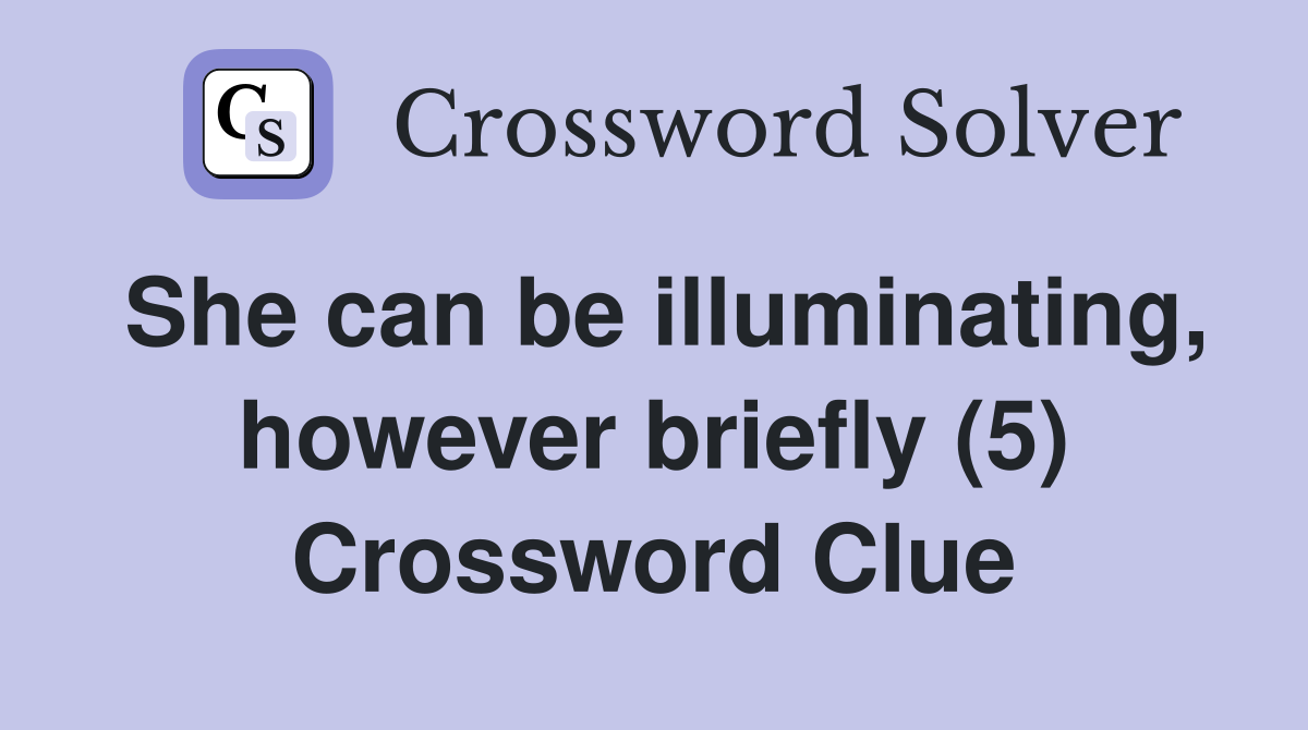 She can be illuminating, however briefly (5) Crossword Clue